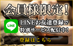 会員様限定！LINEお友達登録で特別サービス配信中！